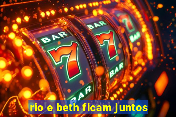 rio e beth ficam juntos